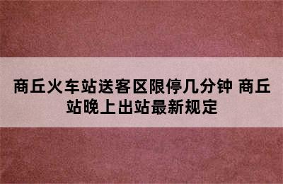 商丘火车站送客区限停几分钟 商丘站晚上出站最新规定